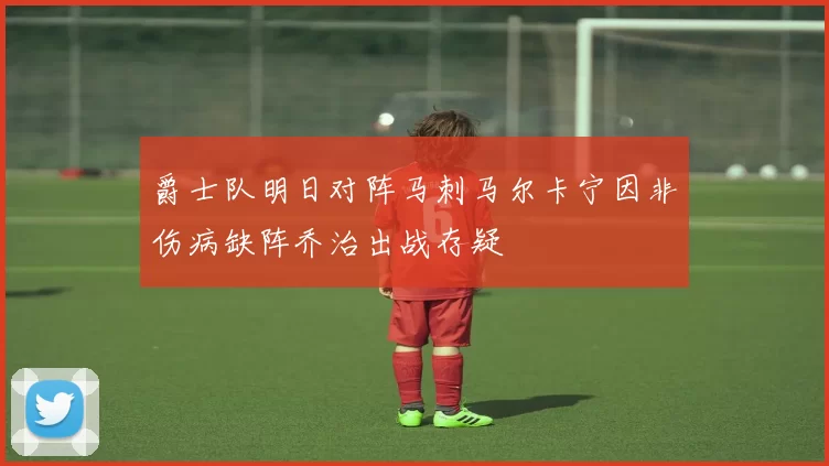 爵士队明日对阵马刺马尔卡宁因非伤病缺阵乔治出战存疑