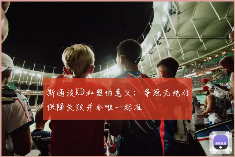 斯通谈KD加盟的意义：争冠无绝对保障失败并非唯一标准