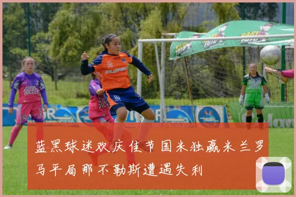 蓝黑球迷欢庆佳节国米独赢米兰罗马平局那不勒斯遭遇失利