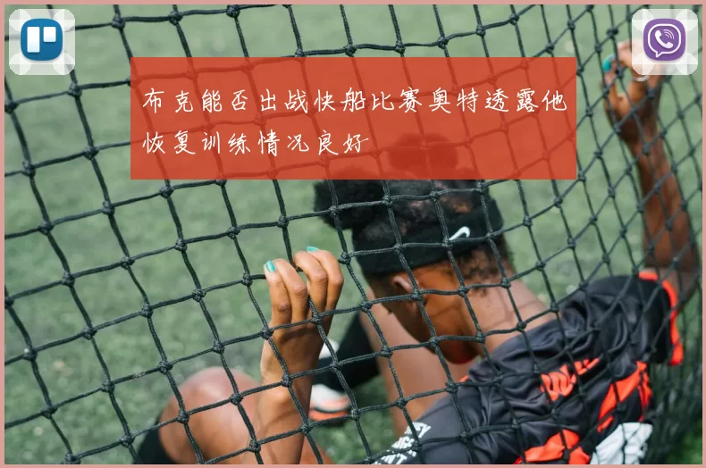 布克能否出战快船比赛奥特透露他恢复训练情况良好