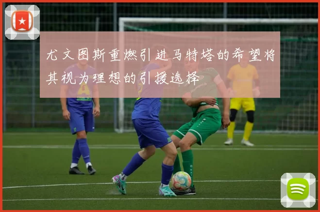 尤文图斯重燃引进马特塔的希望将其视为理想的引援选择