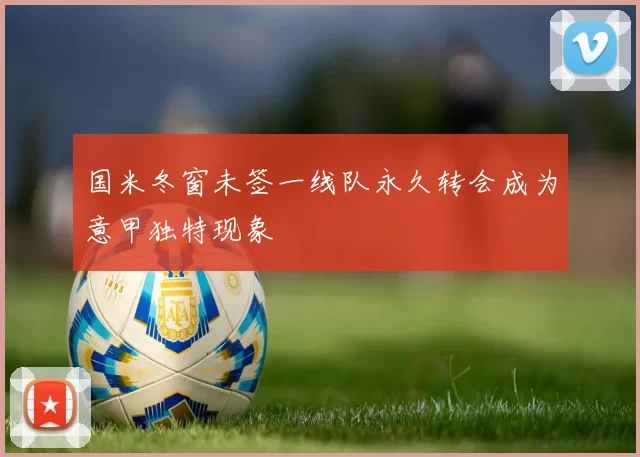 国米冬窗未签一线队永久转会成为意甲独特现象